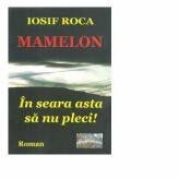 Mamelon. In seara asta sa nu pleci! Roman - Iosif Roca (ISBN: 9786060490340)