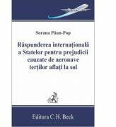 Raspunderea internationala a statelor pentru prejudicii cauzate de aeronave tertilor aflati la sol - Sorana Paun-Pop (ISBN: 9786061808816)