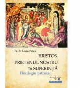 Hristos, prietenul nostru in suferinta. Florilegiu patristic - Pr. asist. univ. dr. Liviu Petcu (ISBN: 9786068278933)