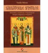 Sarbatorile Sfintilor. Istoricitatea, semnificatia si importanta lor liturgica, religioasa si etnografica - Vasile Miron (ISBN: 9786062808167)