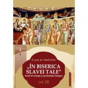 „In Biserica slavei Tale. Studii de teologie si spiritualitate liturgica. Vol. III - Pr. prof. dr. Viorel Sava (ISBN: 9786068278766)