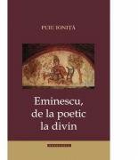 Eminescu de la poetic la divin - Puiu Ionita (ISBN: 9786066662826)