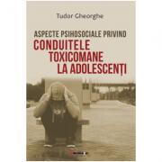 Aspecte psihosociale privind conduitele toxicomane la adolescenti - Tudor Gheorghe (ISBN: 9786067119794)