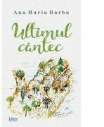 Ultimul cantec - Ana Maria Barbu (ISBN: 9786060290643)