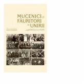 Mucenici si fauritori ai Unirii. Preotimea din Transilvania si Banat si Unirea din 1918 - Mircea Pacurariu (ISBN: 9789731551715)