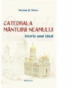 Catedrala Mantuirii Neamului, volumul 1. Istoria unui ideal - Nicolae Stefan Noica (ISBN: 9786068141572)