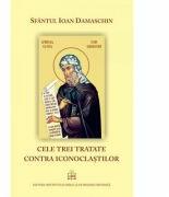 Cele trei tratate contra iconoclastilor - Sfantul Ioan Damaschin (ISBN: 9789736165047)