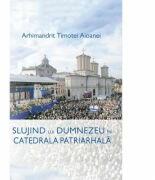 Slujind lui Dumnezeu in Catedrala Patriarhala - Ps. Pr. Timotei Aioanei (ISBN: 9786068495385)