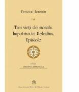 Trei vieti de monahi. Impotriva lui Helvidius. Epistole - Fericitul Ieronim (ISBN: 9789736161865)