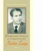 Profesorul, dirijorul si compozitorul Nicolae Lungu - Pr. Prof. Dr. Nicu Moldoveanu (ISBN: 9786068495187)