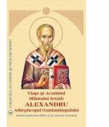 Viata si Acatistul Sfantului Mare Ierarh Alexandru, Arhiepiscopul Constantinopolului (ISBN: 9789736163142)