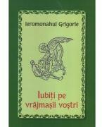 Iubiti pe vrajmasii vostri - Ieromonahul Grigorie (ISBN: 9786065503717)