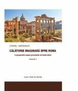 Calatorie imaginara spre Roma. O perspectiva asupra proverbelor de limba latina vol. I - Cornel Marginean (ISBN: 9786061714889)