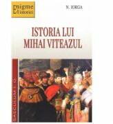 Istoria lui Mihai Viteazul - N. Iorga (ISBN: 9789736423857)