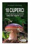 10 ciuperci. Cum sa gasesti si sa determini cele mai sigure specii - Gerhard Schuster, Christine Schneider (ISBN: 9786066491198)