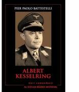 Mari comandanti in al Doilea Razboi Mondial. Albert Kesselring - Pier Paolo Battistelli (ISBN: 9786063310218)