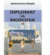 Diplomat la Moscova 2 - Savian Bulacu-Lapusata (ISBN: 9786065912120)