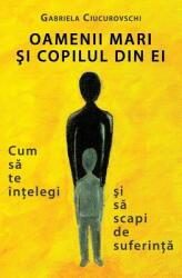 Oamenii mari si copilul din ei - Gabriela Ciucurovschi (ISBN: 9786068784021)