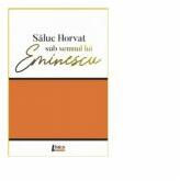 Saluc Horvat sub semnul lui Eminescu - Saluc Horvat (ISBN: 9786067993103)