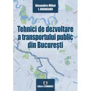 Tehnici de dezvoltare a transportului public din Bucuresti - Alexandru-Mihai I. Bugheanu (ISBN: 9789737098351)