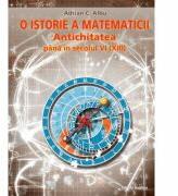 O istorie a matematicii. Antichitatea pana in secolul VI (XIII) - Adrian C. Albu (ISBN: 9789731889955)