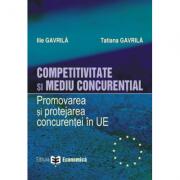 Competitivitate si mediu concurential. Promovarea si protejarea concurentei in Uniunea Europeana - Ilie Gavrila, Tatiana Gavrila (ISBN: 9789737093912)