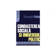 Cunoasterea sociala si universul politic. Studii de sociologie politica - Gheorghe Fulga (ISBN: 9789735908928)