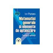 Matematici generale si elemente de optimizare. Teorie si aplicatii. Editia a treia - Ion Purcaru (ISBN: 9789737095404)