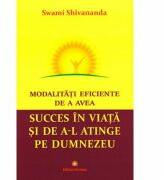 Modalitati eficiente de a avea succes in viata si de a-l atinge pe Dumnezeu - Swami Shivananda (ISBN: 9789739466646)