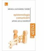 Epistemologia comunicarii. Stiinta, sens si metafora - Mihaela-Alexandra Tudor (ISBN: 9786067494334)