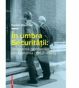 In umbra Securitatii. Emigrarea germanilor din Romania (1962-1989) - Daniel Hrenciuc (ISBN: 9786065439542)