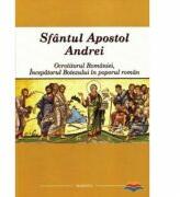 Sfantul Apostol Andrei - Ocrotitorul Romaniei, Incepatorul Botezului in poporul roman (ISBN: 9786068141978)