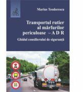 Transportul rutier al marfurilor periculoase. A D R. Ghidul consilierului de siguranta - Marius Teodorescu (ISBN: 9786061809257)