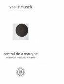 Centrul de la margine. Insemnari, meditatii, aforisme - Vasile Musca (ISBN: 9786067971552)