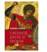 Credinta, jertfa si eroism - Cornel Gabor (ISBN: 9786060290612)