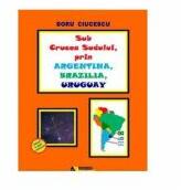 Sub Crucea Sudului, prin Argentina, Brazilia, Uruguay - Doru Ciucescu (ISBN: 9786065839366)