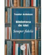 Biblioteca de idei. Semper fidelis - Teodor Ardelean (ISBN: 9786067976502)