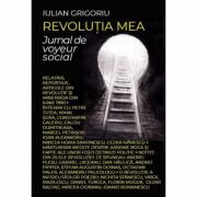 Revolutia mea. Jurnal de voyeur social - Iulian Grigoriu (ISBN: 9786064902139)