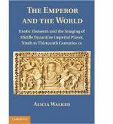 The Emperor and the World: Exotic Elements and the Imaging of Middle Byzantine Imperial Power, Ninth to Thirteenth Centuries C. E. - Alicia Walker (ISBN: 9781107004771)