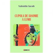 Cupola de iasomie a lumii - Valentin Iacob (ISBN: 9786064901897)