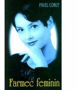 Farmec feminin - Pavel Corut (ISBN: 9789731180762)