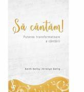 Sa cantam! Puterea transformatoare a cantarii - Keith Getty, Kristyn Getty (ISBN: 9786067321418)