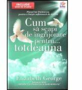 Cum sa scapi de ingrijorare pentru. . . totdeauna - Elizabeth George (ISBN: 9789737908483)