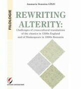 Rewriting alterity. Challenges of cross-cultural translations of the classics in 1590s England and of Shakespeare in 1890s Romania - Anamaria Domnina Ginju (ISBN: 9786062810351)