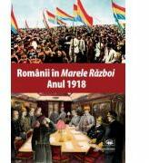 Romanii in „Marele Razboi. Anul 1918: documente, impresii, marturii - Mihail E. Ionescu (ISBN: 9789733211266)