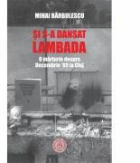 Si s-a dansat lambada. O marturie despre Decembrie ’89 la Cluj - Mihai Barbulescu (ISBN: 9786067974775)