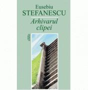 Arhivarul clipei - Eusebiu Stefanescu (ISBN: 9789736247705)
