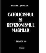 Catolicismul si revizionismul maghiar - Petre Turlea (ISBN: 9786061513222)