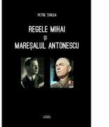 Regele Mihai si Maresalul Antonescu - Petre Turlea (ISBN: 9786061500000)