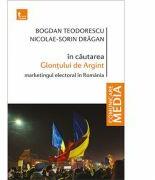 In cautatea Glontului de Argint. Marketingul electoral in Romania - Bogdan Teodorescu, Nicolae-Sorin Dragan (ISBN: 9786067494938)